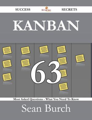 Cover of the book Kanban 63 Success Secrets - 63 Most Asked Questions On Kanban - What You Need To Know by Douglas Holden