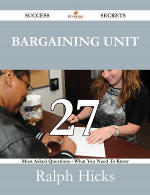 bigCover of the book Bargaining Unit 27 Success Secrets - 27 Most Asked Questions On Bargaining Unit - What You Need To Know by 