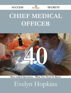 Cover of the book Chief Medical Officer 40 Success Secrets - 40 Most Asked Questions On Chief Medical Officer - What You Need To Know by Albert Walton