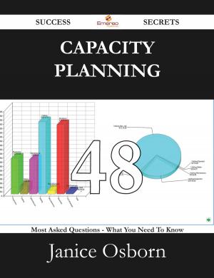 Cover of the book Capacity Planning 48 Success Secrets - 48 Most Asked Questions On Capacity Planning - What You Need To Know by Brent Townsend