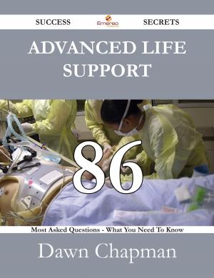 Cover of the book Advanced Life Support 86 Success Secrets - 86 Most Asked Questions On Advanced Life Support - What You Need To Know by Christensen Martha