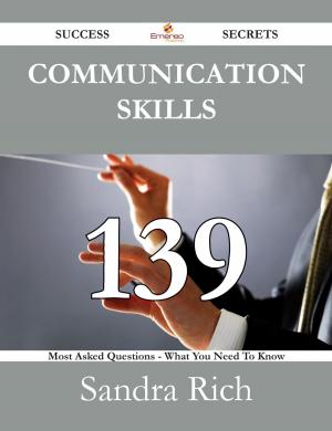 Cover of the book Communication Skills 139 Success Secrets - 139 Most Asked Questions On Communication Skills - What You Need To Know by Morton Jessica