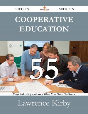 Book cover of Cooperative Education 55 Success Secrets - 55 Most Asked Questions On Cooperative Education - What You Need To Know
