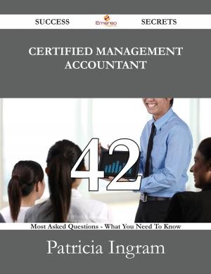 Cover of the book Certified Management Accountant 42 Success Secrets - 42 Most Asked Questions On Certified Management Accountant - What You Need To Know by Andrea Tate
