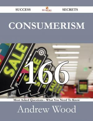 Book cover of Consumerism 166 Success Secrets - 166 Most Asked Questions On Consumerism - What You Need To Know
