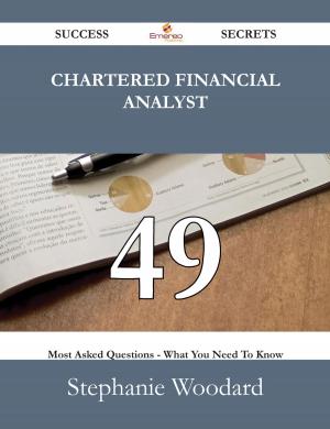 Cover of the book Chartered Financial Analyst 49 Success Secrets - 49 Most Asked Questions On Chartered Financial Analyst - What You Need To Know by Kathleen Lambley