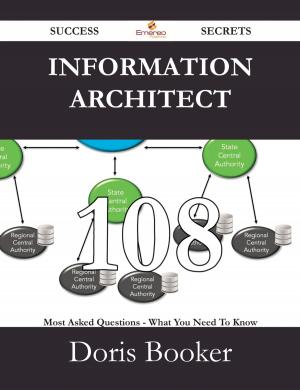 Cover of the book Information Architect 108 Success Secrets - 108 Most Asked Questions On Information Architect - What You Need To Know by Chloe Dawson