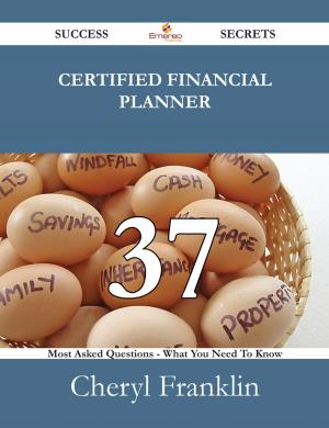 Cover of the book Certified Financial Planner 37 Success Secrets - 37 Most Asked Questions On Certified Financial Planner - What You Need To Know by Christine Kathleen