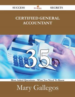 Cover of the book Certified General Accountant 35 Success Secrets - 35 Most Asked Questions On Certified General Accountant - What You Need To Know by Gerard Blokdijk