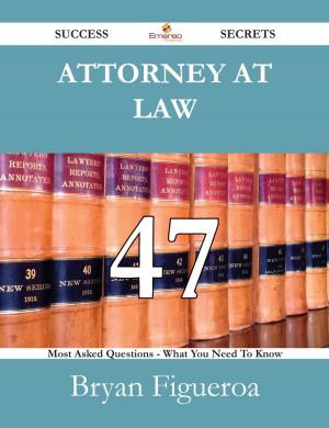 Cover of the book Attorney at Law 47 Success Secrets - 47 Most Asked Questions On Attorney at Law - What You Need To Know by Roy Harper