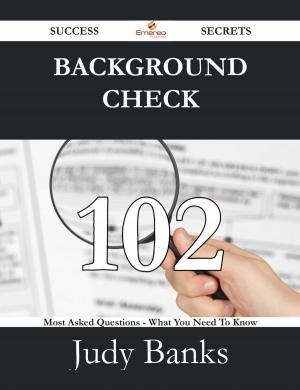 Cover of the book Background Check 102 Success Secrets - 102 Most Asked Questions On Background Check - What You Need To Know by Jack Mcmahon