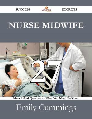 Cover of the book Nurse Midwife 27 Success Secrets - 27 Most Asked Questions On Nurse Midwife - What You Need To Know by Jeffrey Rich