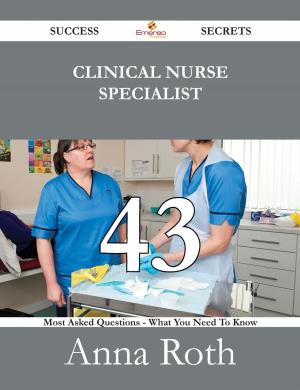 Cover of the book Clinical Nurse Specialist 43 Success Secrets - 43 Most Asked Questions On Clinical Nurse Specialist - What You Need To Know by Ruth Rocha