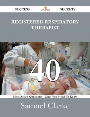 Cover of the book Registered respiratory therapist 40 Success Secrets - 40 Most Asked Questions On Registered respiratory therapist - What You Need To Know by Theresa Noble