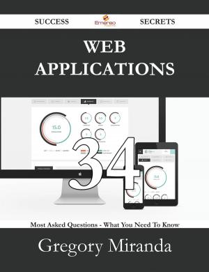 Cover of the book Web Applications 34 Success Secrets - 34 Most Asked Questions On Web Applications - What You Need To Know by Jean Mcguire
