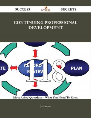 Cover of the book Continuing professional development 118 Success Secrets - 118 Most Asked Questions On Continuing professional development - What You Need To Know by Gerard Blokdijk