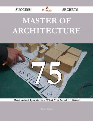 Cover of the book Master of Architecture 75 Success Secrets - 75 Most Asked Questions On Master of Architecture - What You Need To Know by Ivanka Menken