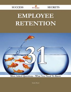 bigCover of the book Employee Retention 31 Success Secrets - 31 Most Asked Questions On Employee Retention - What You Need To Know by 