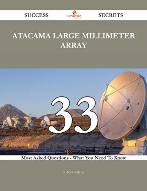 Cover of the book Atacama Large Millimeter Array 33 Success Secrets - 33 Most Asked Questions On Atacama Large Millimeter Array - What You Need To Know by Gerard Blokdijk