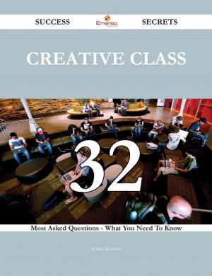 Cover of the book Creative Class 32 Success Secrets - 32 Most Asked Questions On Creative Class - What You Need To Know by Max Duncker