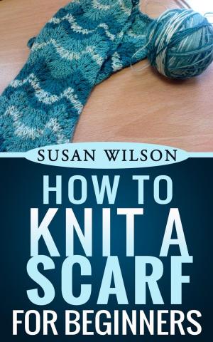 Cover of the book How To Knit A Scarf For Beginners by Betty Kraus