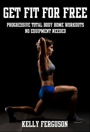Book cover of Get Fit For Free: Progressive Total Body Home Workouts With No Equipment Needed