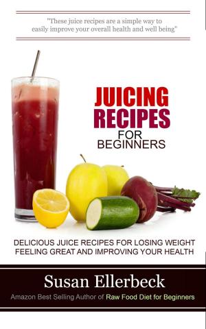 Book cover of Juicing Recipes for Beginners - Delicious Juice Recipes for Losing Weight Feeling Great and Improving Your Health