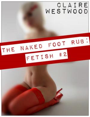 Cover of the book The Naked Foot Rub - Foot Fetish #2 by Claire Westwood