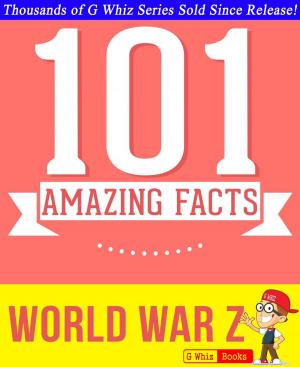 Cover of the book World War Z - 101 Amazing Facts You Didn't Know by G Whiz