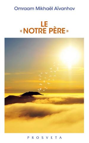 Cover of the book Le « Notre Père » by Omraam Mikhaël Aïvanhov