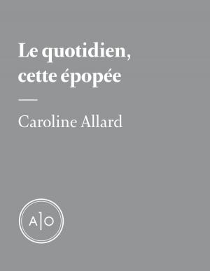 Cover of the book Le quotidien, cette épopée by Marc-André Sabourin
