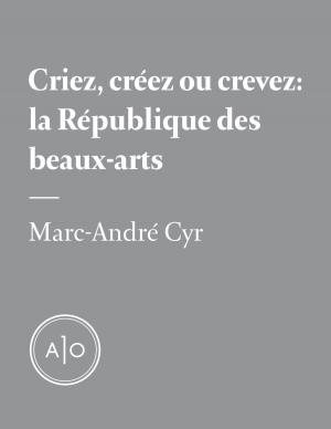 Cover of the book Criez, créez ou crevez: la République des beaux-arts by Sarah R. Champagne