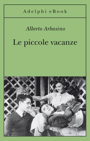 Cover of the book Le piccole vacanze by Alberto Arbasino