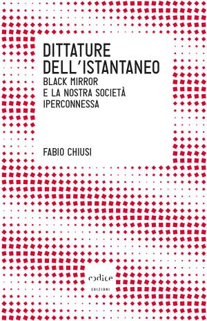 Cover of the book Dittature dell'istantaneo. Black mirror e la nostra società iperconnessa by Lorena Carrara