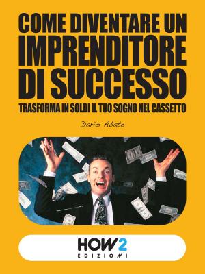 Cover of the book COME DIVENTARE UN IMPRENDITORE DI SUCCESSO: trasforma in soldi il tuo sogno nel cassetto by Giovanni Sordelli
