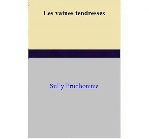 Cover of the book Les vaines tendresses by Sully Prudhomme, Sully Prudhomme