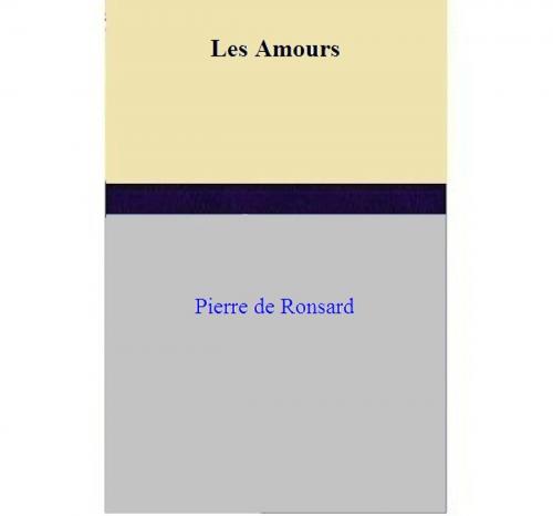 Cover of the book Les Amours by Pierre de Ronsard, Pierre de Ronsard