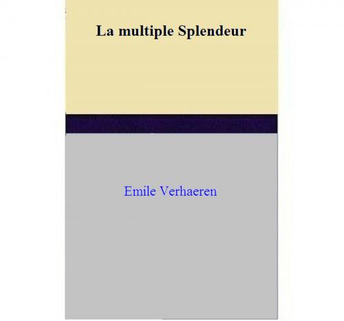 Cover of the book La multiple Splendeur by Emile Verhaeren, Emile Verhaeren