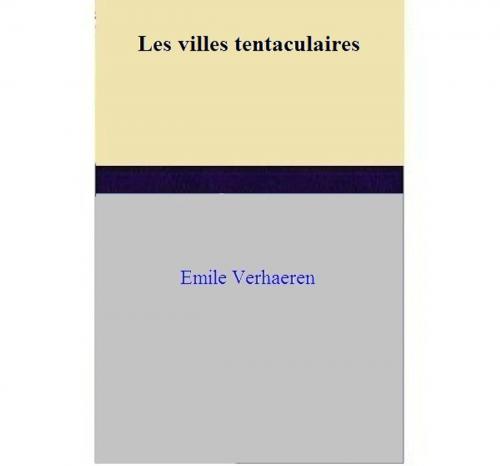 Cover of the book Les villes tentaculaires by Emile Verhaeren, Emile Verhaeren