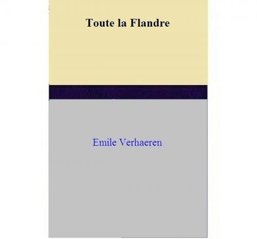 Cover of the book Toute la Flandre by Emile Verhaeren, Emile Verhaeren