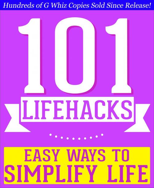 Cover of the book 101 Lifehacks - Easy Ways to Simplify Life: Tips to Enhance Efficiency, Make Friends, Stay Organized, Simplify Life and Improve Quality of Life! by G Whiz, 101BookFacts.com