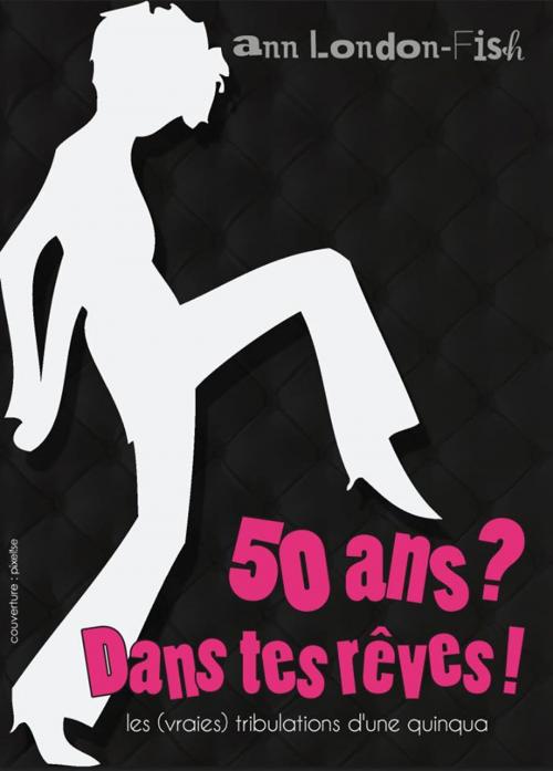 Cover of the book 50 ans ? Dans tes rêves ! by Ann London Fish, Pixelise illustration, av2p (éditions)