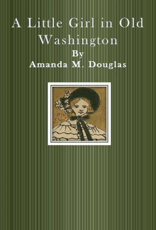 Cover of the book A Little Girl in Old Washington by Amanda M. Douglas, cbook6556