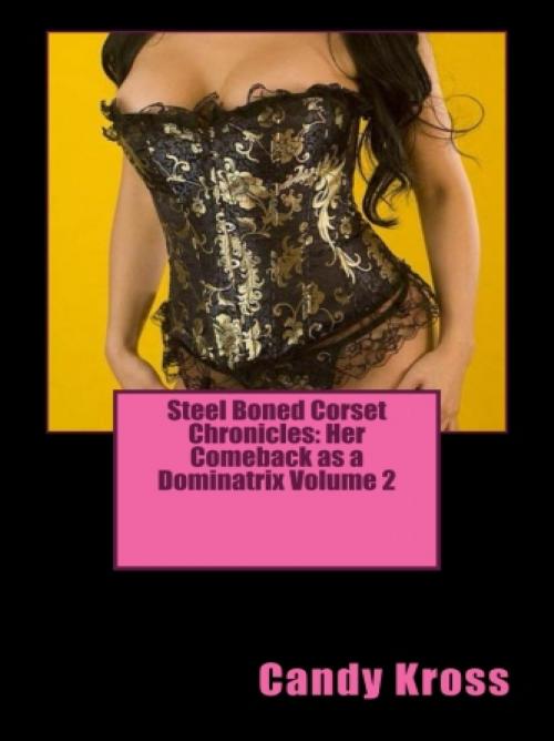 Cover of the book Steel Boned Corset Chronicles: Her Comeback as a Dominatrix Volume 2 by Candy Kross, Vince Stead