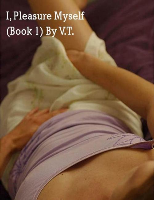 Cover of the book I, Pleasure Myself (Book 1) by V.T., V.T.