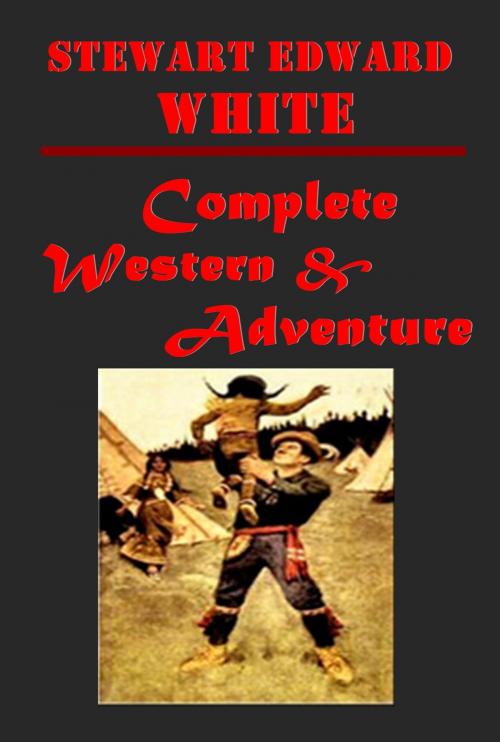 Cover of the book Complete Western Adventure Romance Anthologies of Stewart Edward White by Stewart Edward White, AGEB Publishing