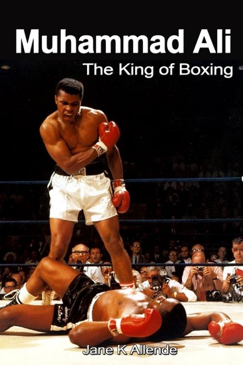 Cover of the book Muhammad Ali: The King of Boxing by Jane K Allende, Jane K Allende