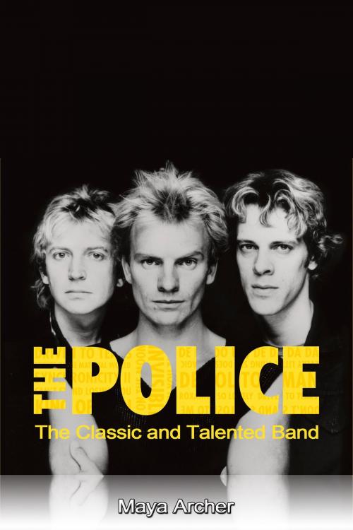 Cover of the book The Police: The Classic and Talented Band by Maya Archer, Maya Archer