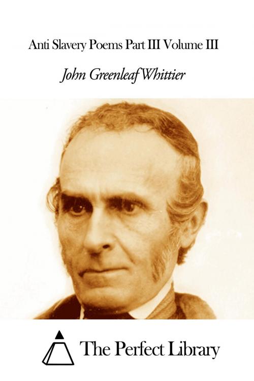 Cover of the book Anti Slavery Poems Part III Volume III by John Greenleaf Whittier, The Perfect Library