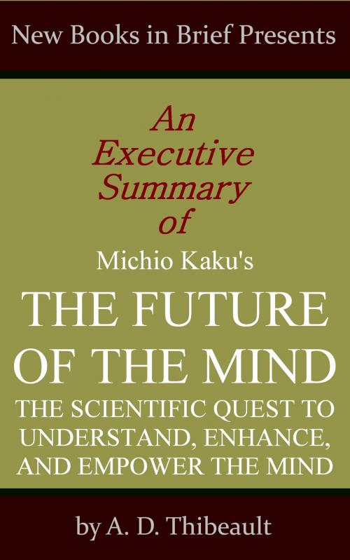 Cover of the book An Executive Summary of Michio Kaku's 'The Future of the Mind: The Scientific Quest to Understand, Enhance, and Empower the Mind' by A. D. Thibeault, New Books in Brief